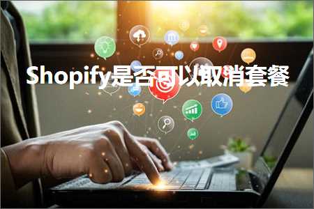 跨境电商知识:Shopify是否可以取消套餐